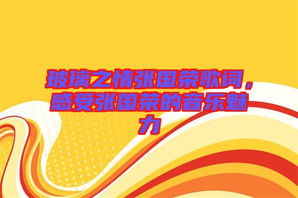 玻璃之情張國榮歌詞，感受張國榮的音樂魅力