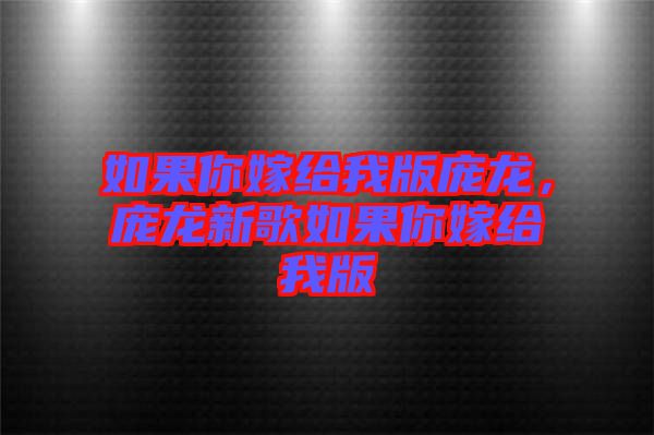 如果你嫁給我版龐龍，龐龍新歌如果你嫁給我版