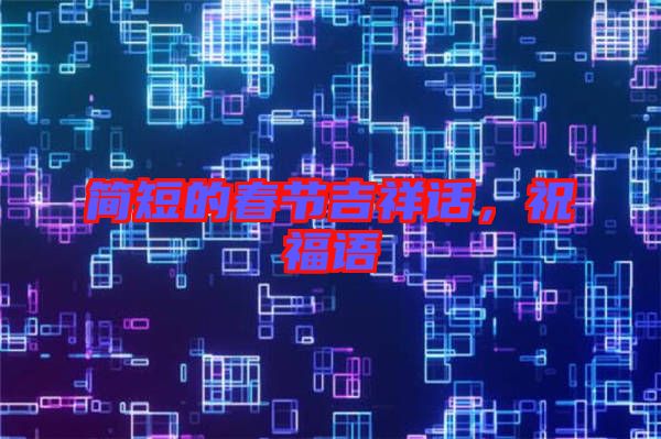 簡(jiǎn)短的春節(jié)吉祥話(huà)，祝福語(yǔ)