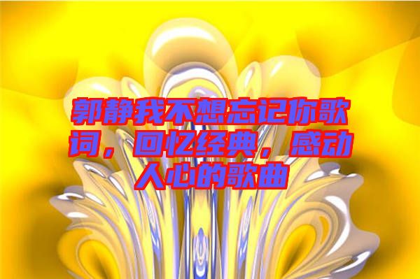 郭靜我不想忘記你歌詞，回憶經(jīng)典，感動人心的歌曲