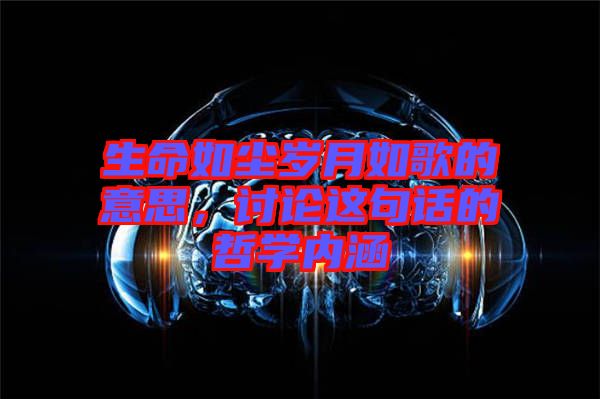 生命如塵歲月如歌的意思，討論這句話的哲學內涵