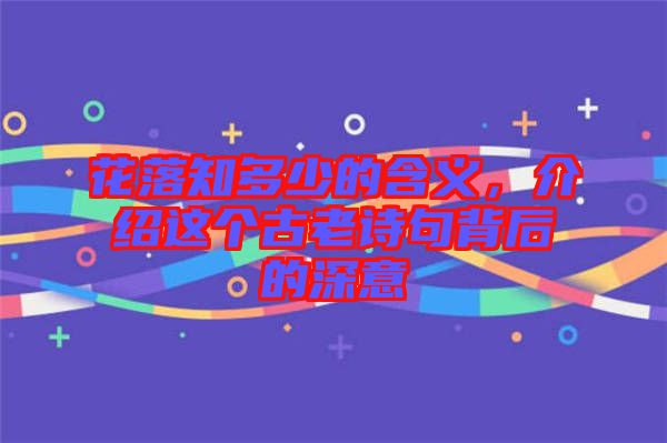 花落知多少的含義，介紹這個(gè)古老詩句背后的深意