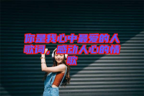 你是我心中最愛的人歌詞，感動人心的情歌