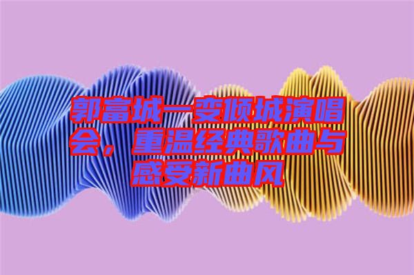 郭富城一變傾城演唱會，重溫經(jīng)典歌曲與感受新曲風(fēng)