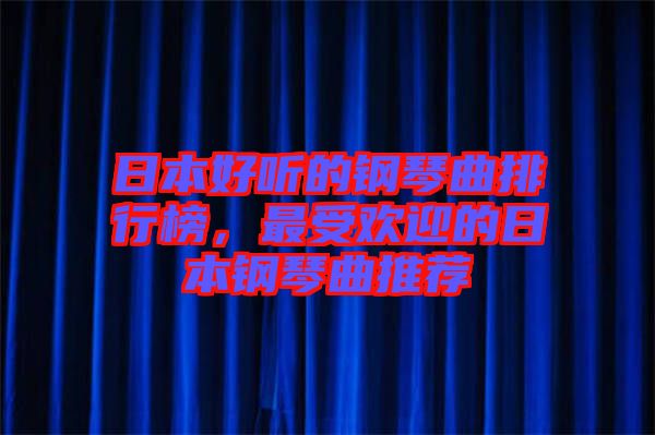 日本好聽(tīng)的鋼琴曲排行榜，最受歡迎的日本鋼琴曲推薦