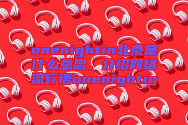 onenightin北京是什么意思，介紹網(wǎng)絡(luò)流行語(yǔ)onenightin