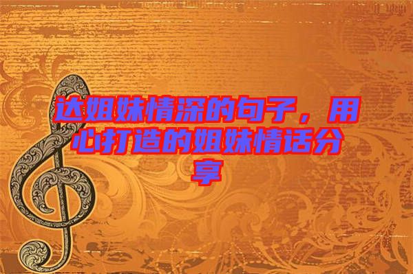 達(dá)姐妹情深的句子，用心打造的姐妹情話分享
