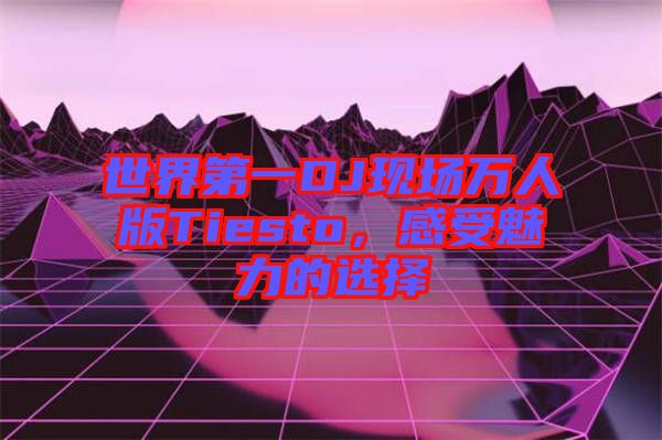 世界第一DJ現(xiàn)場(chǎng)萬人版Tiesto，感受魅力的選擇