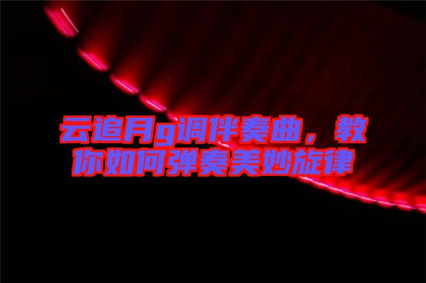 云追月g調(diào)伴奏曲，教你如何彈奏美妙旋律