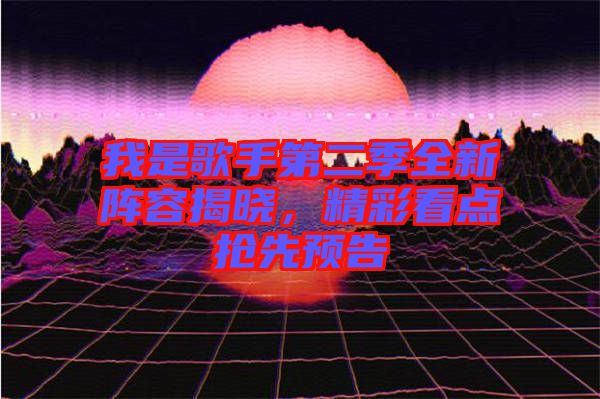我是歌手第二季全新陣容揭曉，精彩看點搶先預(yù)告