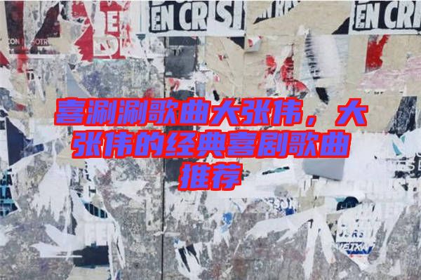 喜涮涮歌曲大張偉，大張偉的經(jīng)典喜劇歌曲推薦