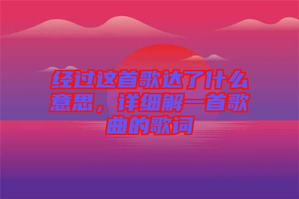 經過這首歌達了什么意思，詳細解一首歌曲的歌詞