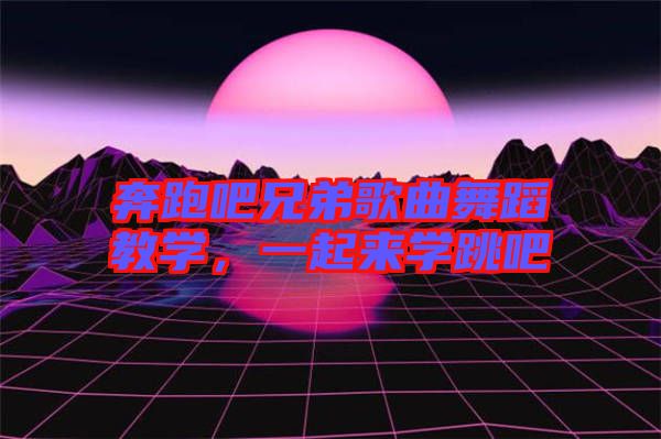 奔跑吧兄弟歌曲舞蹈教學(xué)，一起來(lái)學(xué)跳吧