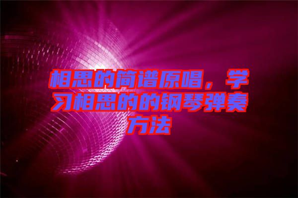 相思的簡譜原唱，學(xué)習(xí)相思的的鋼琴彈奏方法