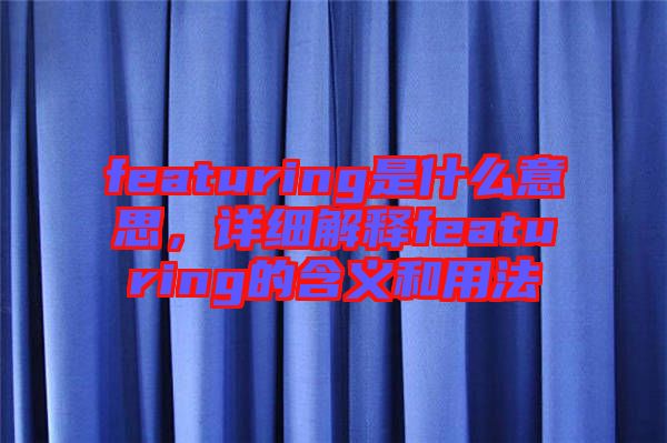 featuring是什么意思，詳細(xì)解釋featuring的含義和用法