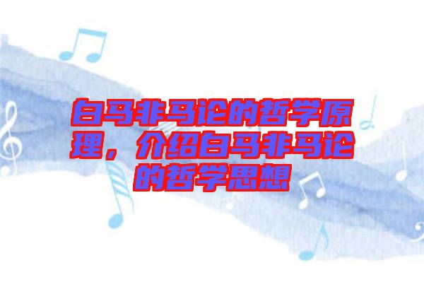 白馬非馬論的哲學(xué)原理，介紹白馬非馬論的哲學(xué)思想
