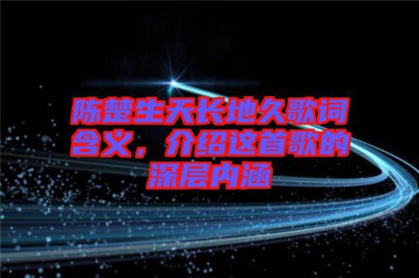 陳楚生天長地久歌詞含義，介紹這首歌的深層內(nèi)涵