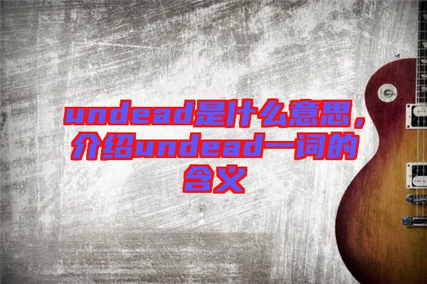 undead是什么意思，介紹undead一詞的含義