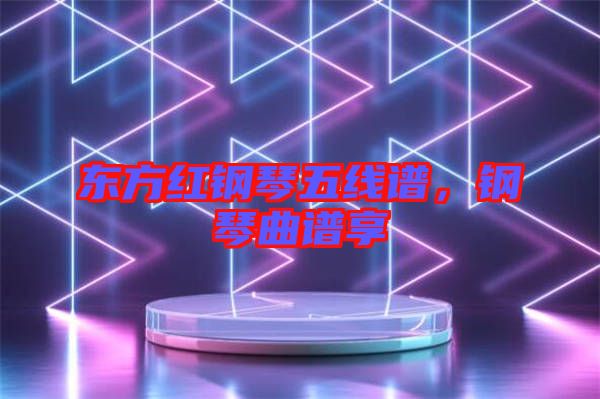 東方紅鋼琴五線譜，鋼琴曲譜享