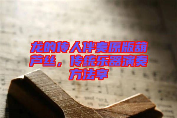 龍的傳人伴奏原版葫蘆絲，傳統(tǒng)樂器演奏方法享