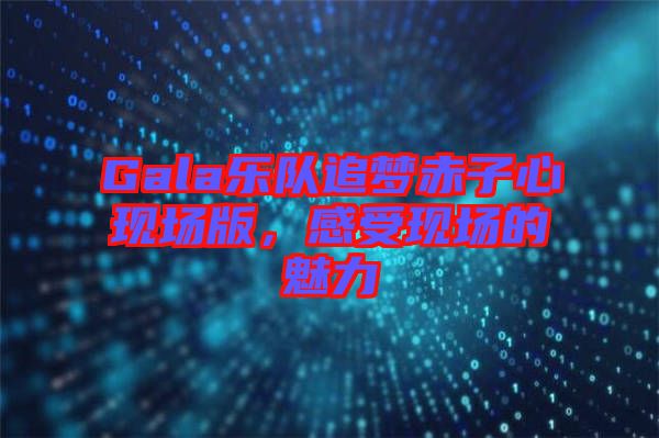 Gala樂隊(duì)追夢(mèng)赤子心現(xiàn)場版，感受現(xiàn)場的魅力