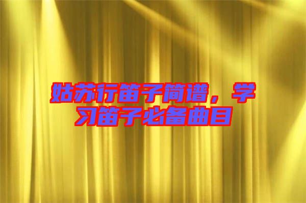 姑蘇行笛子簡(jiǎn)譜，學(xué)習(xí)笛子必備曲目
