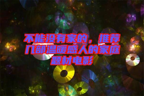 不能沒有家的，推薦幾部溫暖感人的家庭題材電影