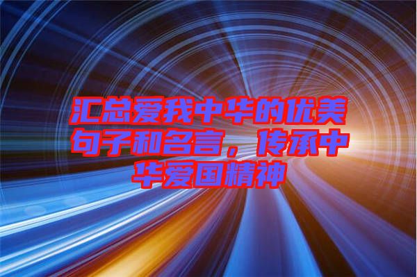 匯總愛我中華的優(yōu)美句子和名言，傳承中華愛國精神