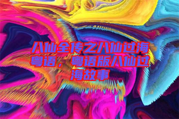 八仙全傳之八仙過(guò)?；浾Z(yǔ)，粵語(yǔ)版八仙過(guò)海故事