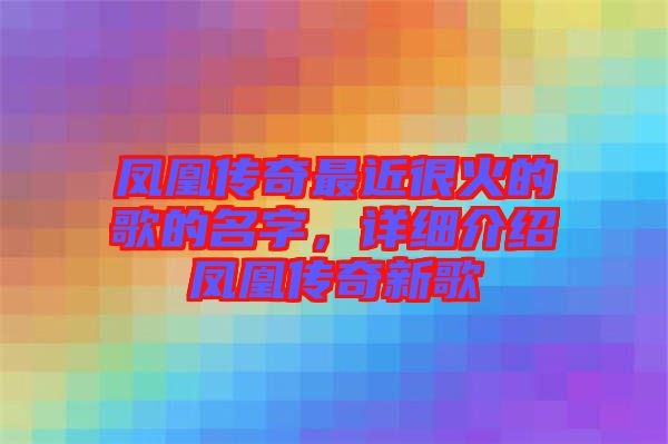 鳳凰傳奇最近很火的歌的名字，詳細(xì)介紹鳳凰傳奇新歌