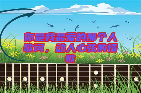 你是我最愛的那個(gè)人歌詞，動(dòng)人心弦的情歌