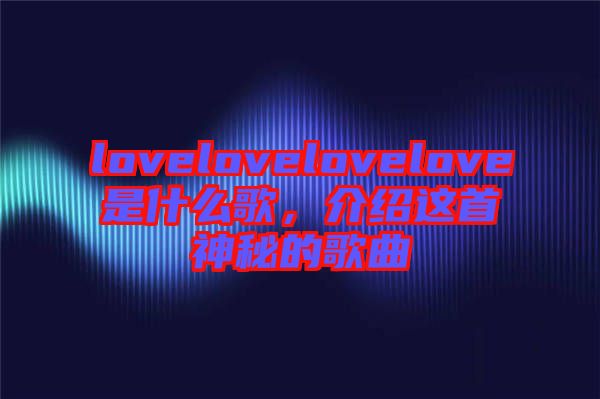 lovelovelovelove是什么歌，介紹這首神秘的歌曲