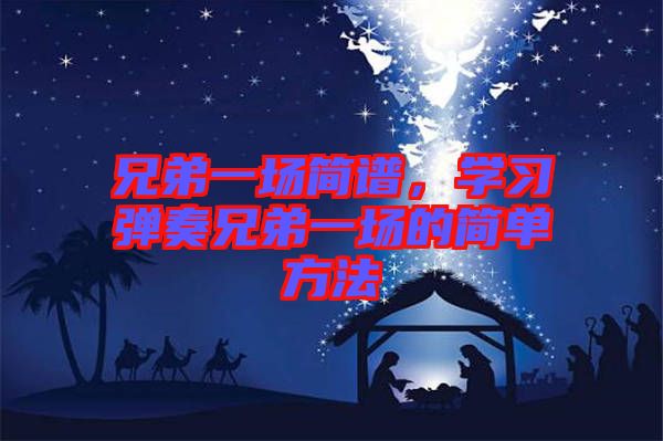 兄弟一場簡譜，學(xué)習(xí)彈奏兄弟一場的簡單方法