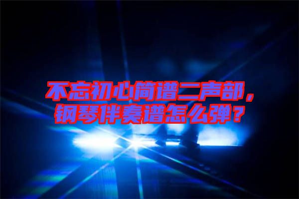 不忘初心簡譜二聲部，鋼琴伴奏譜怎么彈？