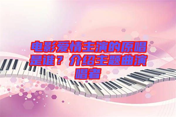 電影愛情主演的原唱是誰？介紹主題曲演唱者