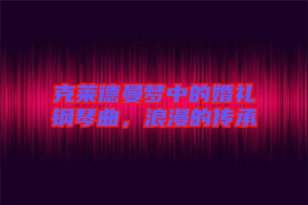 克萊德曼夢(mèng)中的婚禮鋼琴曲，浪漫的傳承