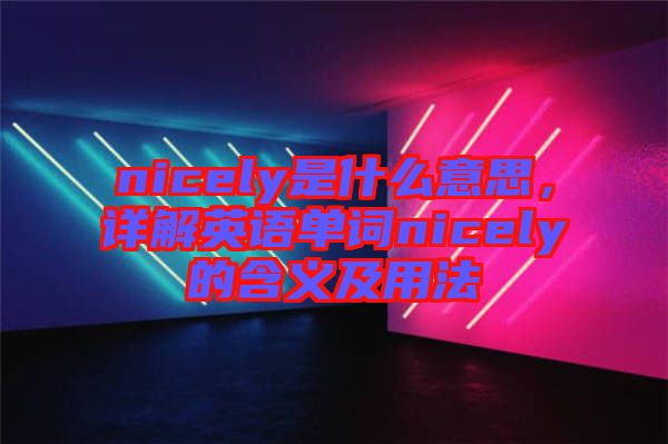 nicely是什么意思，詳解英語(yǔ)單詞nicely的含義及用法