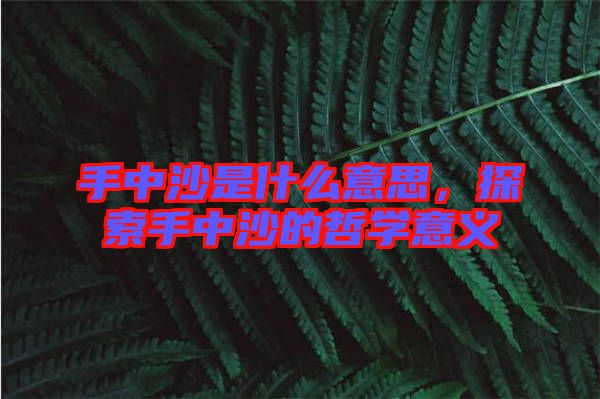 手中沙是什么意思，探索手中沙的哲學意義
