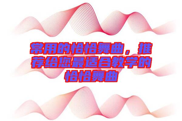常用的恰恰舞曲，推薦給您最適合教學的恰恰舞曲