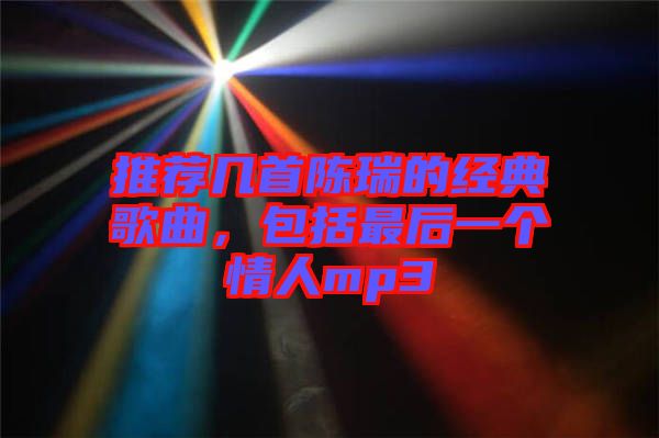 推薦幾首陳瑞的經(jīng)典歌曲，包括最后一個情人mp3