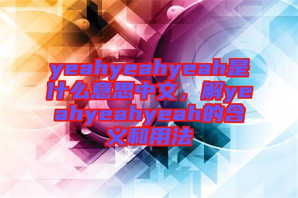 yeahyeahyeah是什么意思中文，解yeahyeahyeah的含義和用法