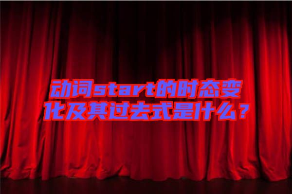 動詞start的時態(tài)變化及其過去式是什么？
