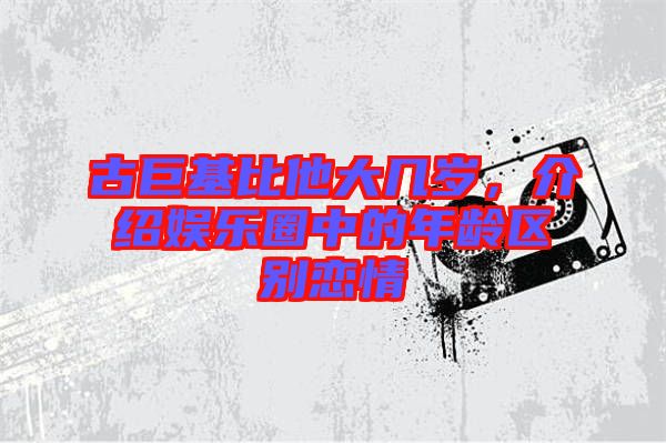 古巨基比他大幾歲，介紹娛樂圈中的年齡區(qū)別戀情