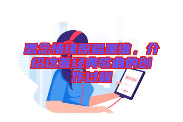 思念情緣原唱是誰，介紹這首經(jīng)典歌曲的創(chuàng)作過程