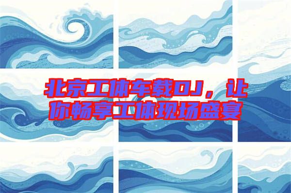 北京工體車載DJ，讓你暢享工體現(xiàn)場盛宴