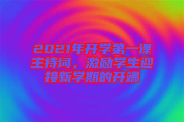 2021年開(kāi)學(xué)第一課主持詞，激勵(lì)學(xué)生迎接新學(xué)期的開(kāi)端