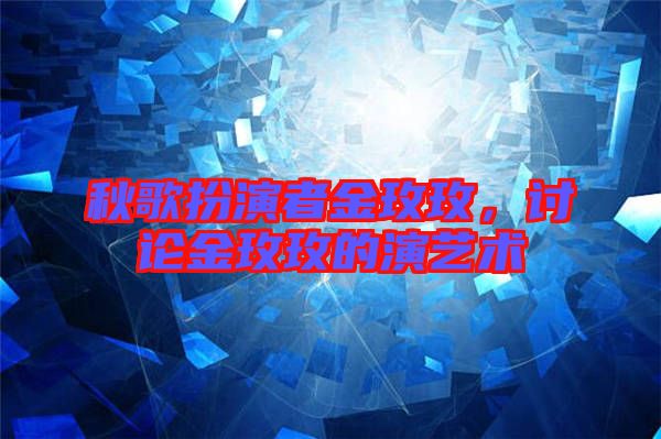 秋歌扮演者金玫玫，討論金玫玫的演藝術(shù)