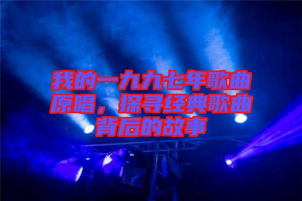 我的一九九七年歌曲原唱，探尋經(jīng)典歌曲背后的故事