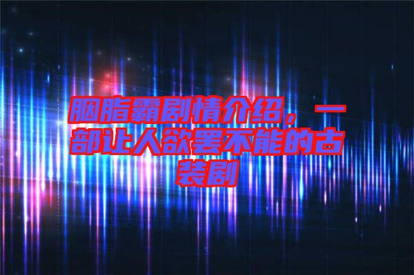 胭脂霸劇情介紹，一部讓人欲罷不能的古裝劇