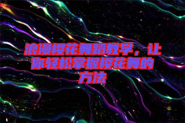 浪漫櫻花舞蹈教學(xué)，讓你輕松掌握櫻花舞的方法